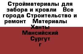 Стройматериалы для забора и кровли - Все города Строительство и ремонт » Материалы   . Ханты-Мансийский,Сургут г.